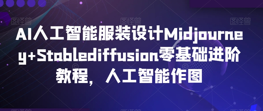 AI人工智能服装设计Midjourney+Stablediffusion零基础进阶教程，人工智能作图-赚金金-技能学习分享