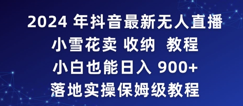 2024年抖音最新无人直播小雪花卖收纳教程,小白也能日入900+落地实操保姆级教程【揭秘】-赚金金-技能学习分享