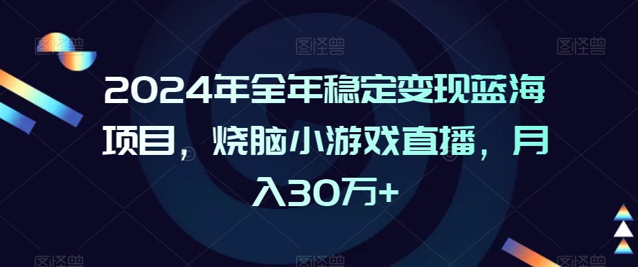 2024年全年稳定变现蓝海项目，烧脑小游戏直播，月入30万+【揭秘】-赚金金-技能学习分享