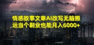 情感故事文章AI改写无脑搬运当个副业也能月入6000+【揭秘】-赚金金-技能学习分享