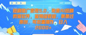 短剧推广变现5.0,免费AI短剧剪辑软件,保姆级教程,条条过原创,可批量操作,日入2000+【揭秘】-赚金金-技能学习分享