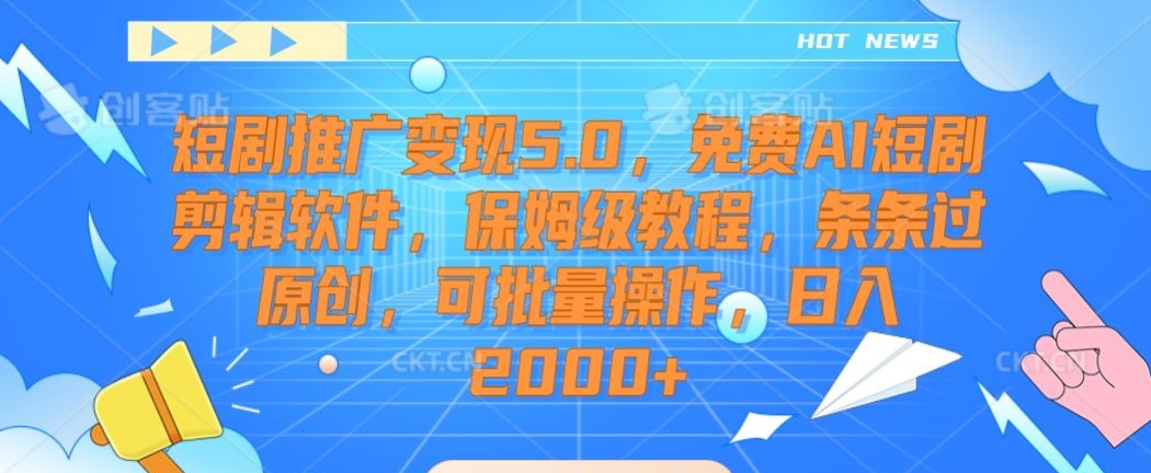 短剧推广变现5.0，免费AI短剧剪辑软件，保姆级教程，条条过原创，可批量操作，日入2000+【揭秘】-赚金金-技能学习分享