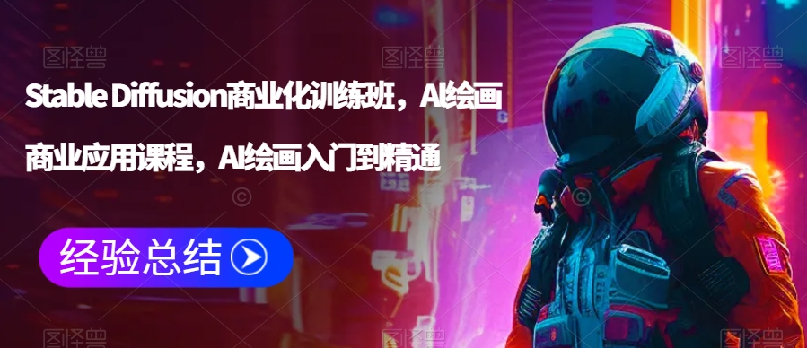 Stable Diffusion商业化训练班，Al绘画商业应用课程，AI绘画入门到精通-赚金金-技能学习分享