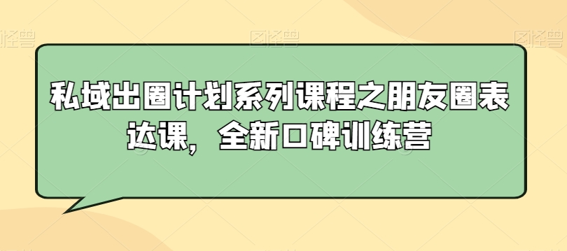 私域出圈计划系列课程之朋友圈表达课，全新口碑训练营-赚金金-技能学习分享