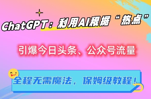 ChatGPT：利用AI根据“热点”引爆今日头条、公众号流量，无需魔法，保姆级教程【揭秘】-赚金金-技能学习分享