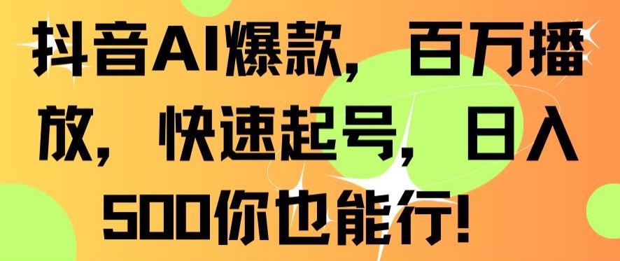抖音AI爆款，百万播放，快速起号，日入500你也能行【揭秘】-赚金金-技能学习分享