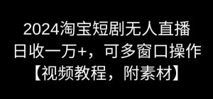 2024淘宝短剧无人直播，日收一万+，可多窗口操作【视频教程，附素材】【揭秘】-赚金金-技能学习分享