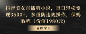 抖音美女直播听小说,每日轻松变现3500+,多重防违规操作,保姆教程(价值1980元)【揭秘】-赚金金-技能学习分享
