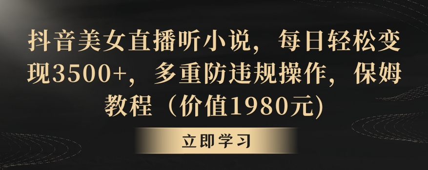 抖音美女直播听小说,每日轻松变现3500+,多重防违规操作,保姆教程(价值1980元)【揭秘】-赚金金-技能学习分享