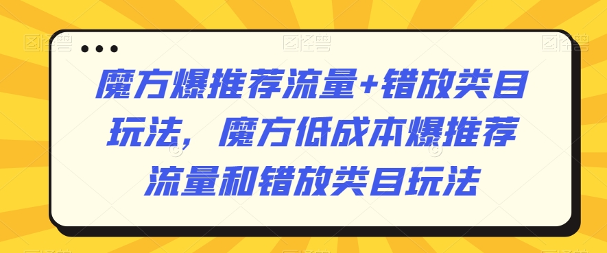 魔方爆推荐流量+错放类目玩法，魔方低成本爆推荐流量和错放类目玩法-赚金金-技能学习分享