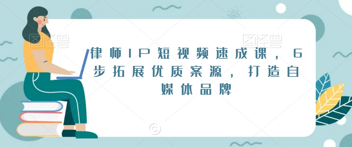 律师IP短视频速成课，6步拓展优质案源，打造自媒体品牌-赚金金-技能学习分享