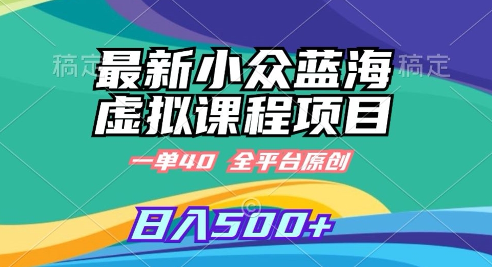 最新小众蓝海虚拟课程，一单40元，全平台纯原创，轻松日入500+【揭秘】-赚金金-技能学习分享