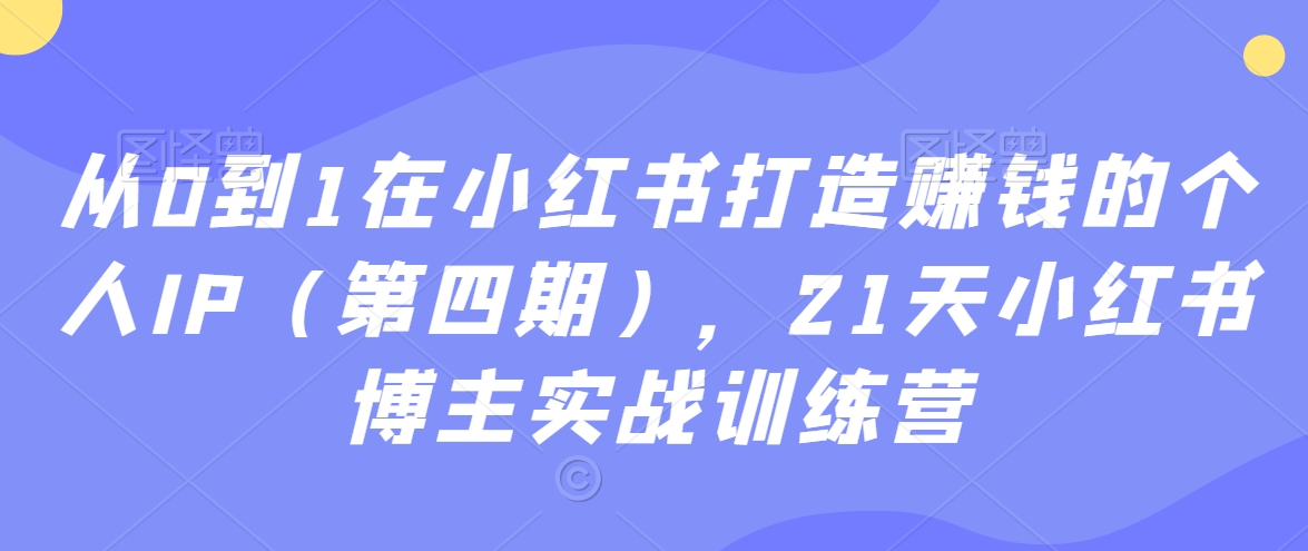从0到1在小红书打造赚钱的个人IP(第四期),21天小红书博主实战训练营-赚金金-技能学习分享