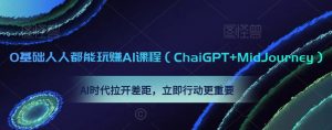 0基础人人都能玩赚AI课程(ChaiGPT+MidJourney),AI时代拉开差距,立即行动更重要-赚金金-技能学习分享