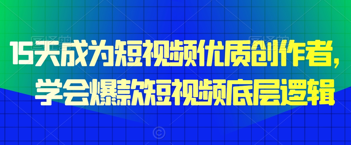 15天成为短视频优质创作者，​学会爆款短视频底层逻辑-赚金金-技能学习分享