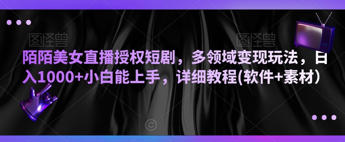 陌陌美女直播授权短剧，多领域变现玩法，日入1000+小白能上手，详细教程(软件+素材）【揭秘】-赚金金-技能学习分享