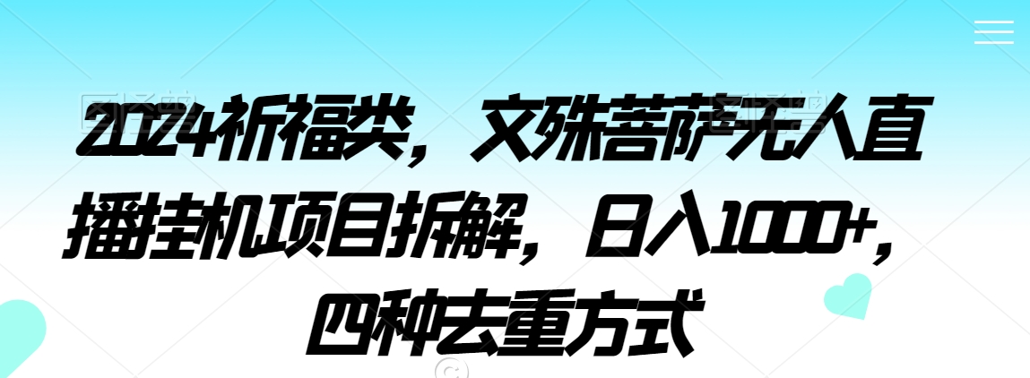 2024祈福类，文殊菩萨无人直播挂机项目拆解，日入1000+，四种去重方式【揭秘】-赚金金-技能学习分享