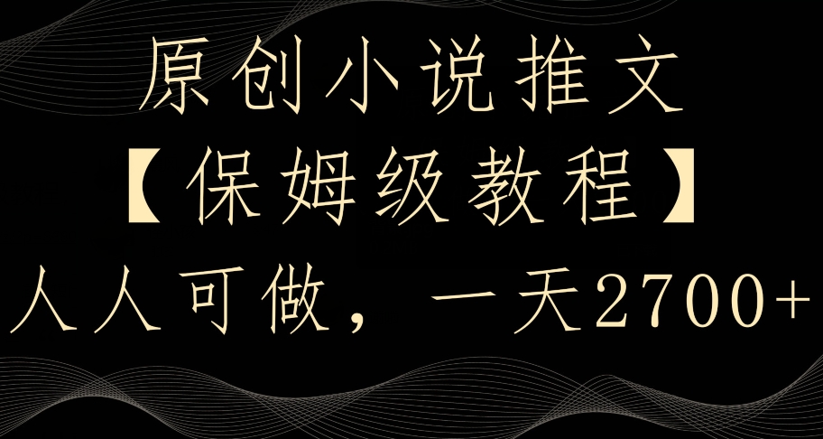 原创小说推文，保姆级教程，人人可做，一天2700【揭秘】-赚金金-技能学习分享