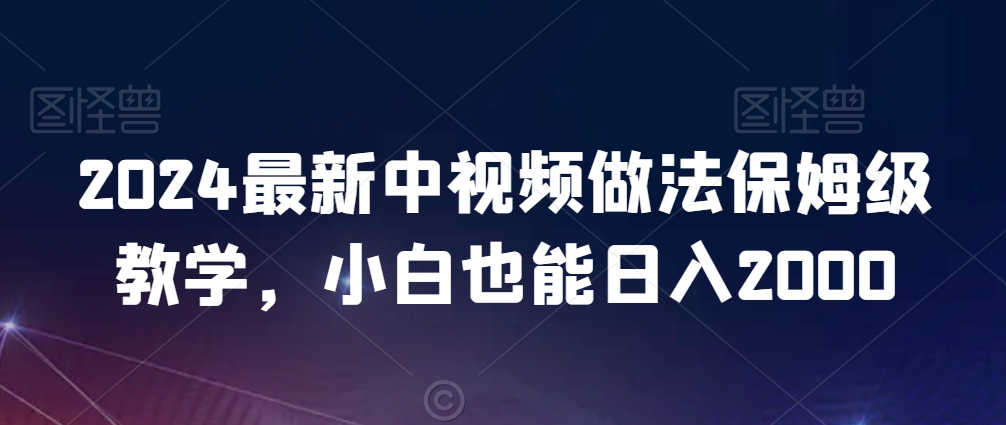 2024最新中视频做法保姆级教学，小白也能日入2000【揭秘】-赚金金-技能学习分享