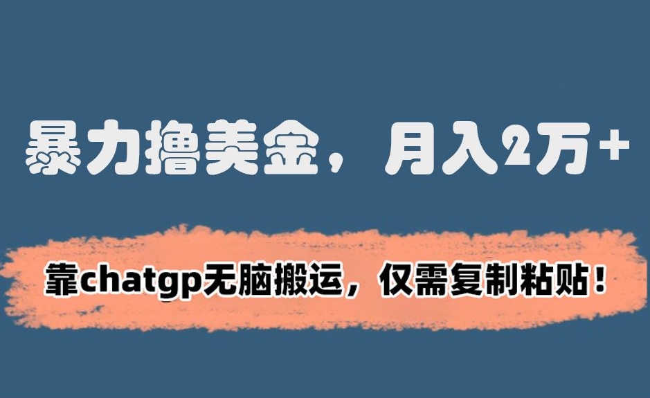 暴力撸美金，月入2万+！靠chatgp无脑搬运，仅需复制粘贴【揭秘】-赚金金-技能学习分享