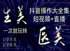 美业全干货·生美·医美抖音操作合集,短视频+直播,一次就玩转-赚金金-技能学习分享
