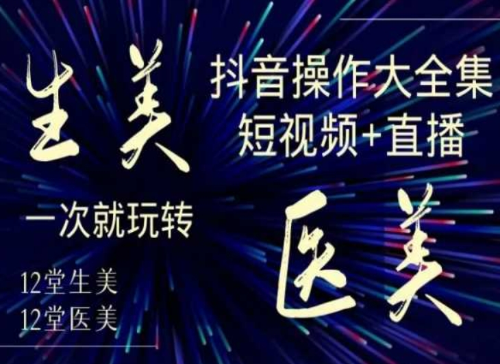 美业全干货·生美·医美抖音操作合集，短视频+直播，一次就玩转-赚金金-技能学习分享