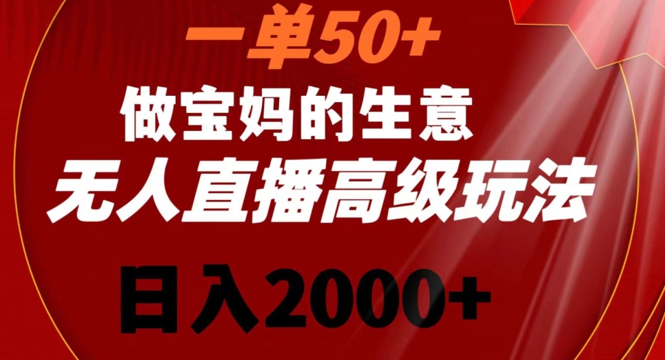 一单50做宝妈的生意，新生儿胎教资料无人直播高级玩法，日入2000+【揭秘】-赚金金-技能学习分享