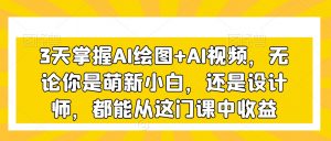 3天掌握AI绘图+AI视频,无论你是萌新小白,还是设计师,都能从这门课中收益-赚金金-技能学习分享