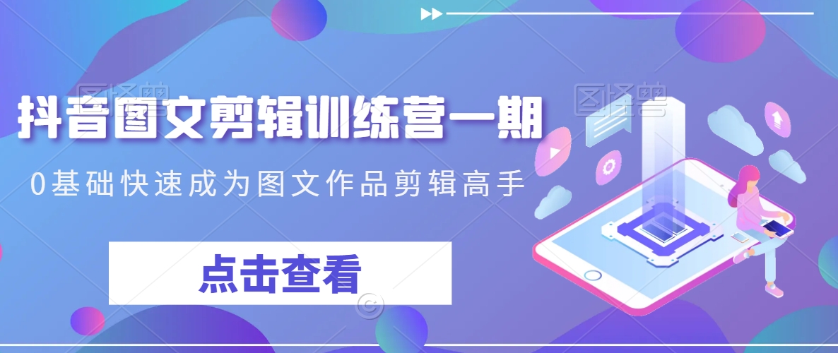 抖音图文剪辑训练营一期，0基础快速成为图文作品剪辑高手-赚金金-技能学习分享