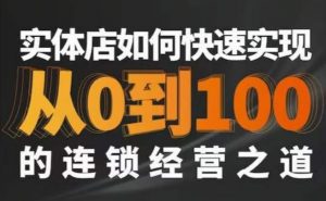 星哥·实体如何快速实现从0-100的连锁经营之道-赚金金-技能学习分享