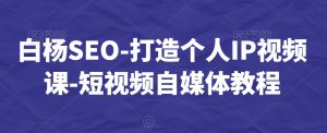 白杨SEO-打造个人IP视频课-短视频自媒体教程-赚金金-技能学习分享