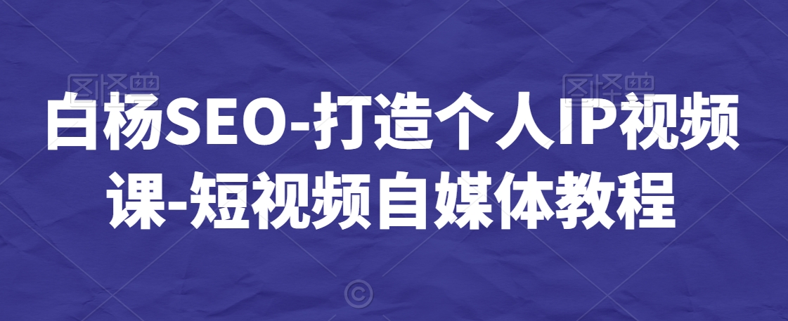 白杨SEO-打造个人IP视频课-短视频自媒体教程-赚金金-技能学习分享