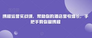 携程运营实战课，帮助你的酒店营收增长，手把手教你做携程-赚金金-技能学习分享