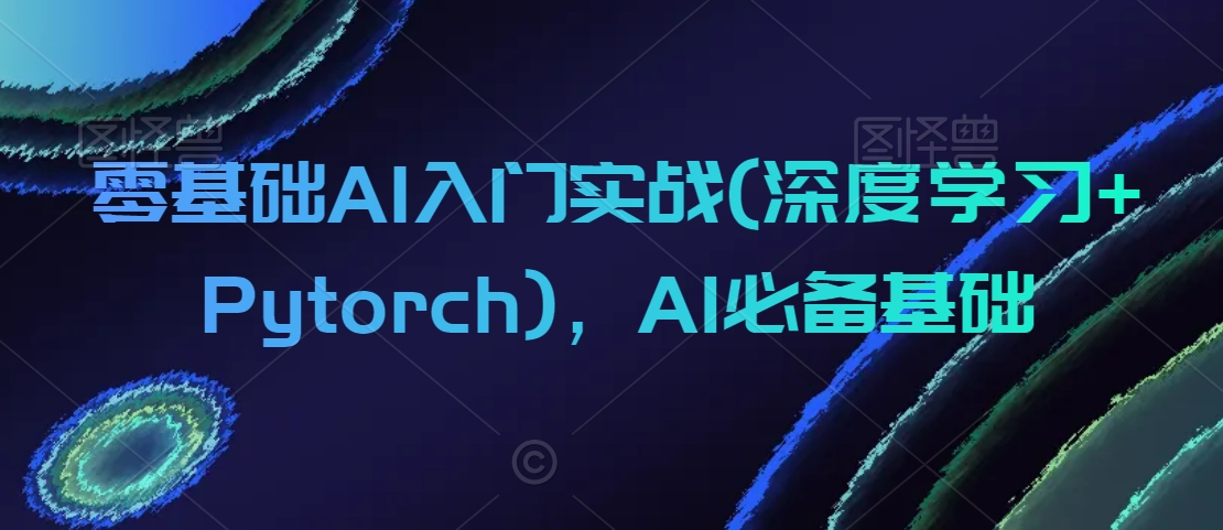 零基础AI入门实战(深度学习+Pytorch)，AI必备基础-赚金金-技能学习分享
