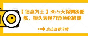 【信念为王】365天保姆级陪练,镜头表现力登顶必修课-赚金金-技能学习分享