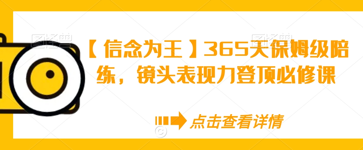 【信念为王】365天保姆级陪练，镜头表现力登顶必修课-赚金金-技能学习分享