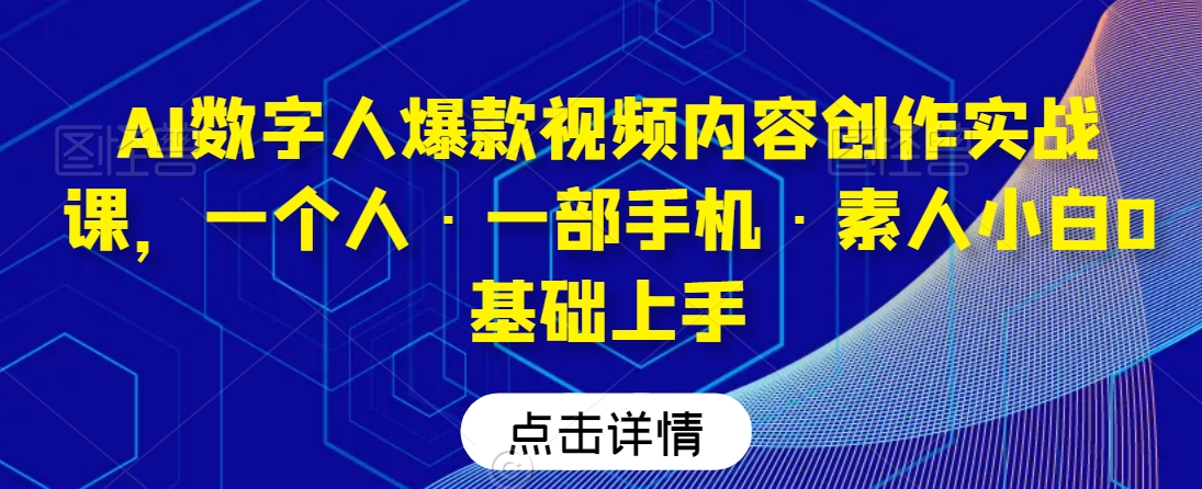 AI数字人爆款视频内容创作实战课，一个人·一部手机·素人小白0基础上手-赚金金-技能学习分享