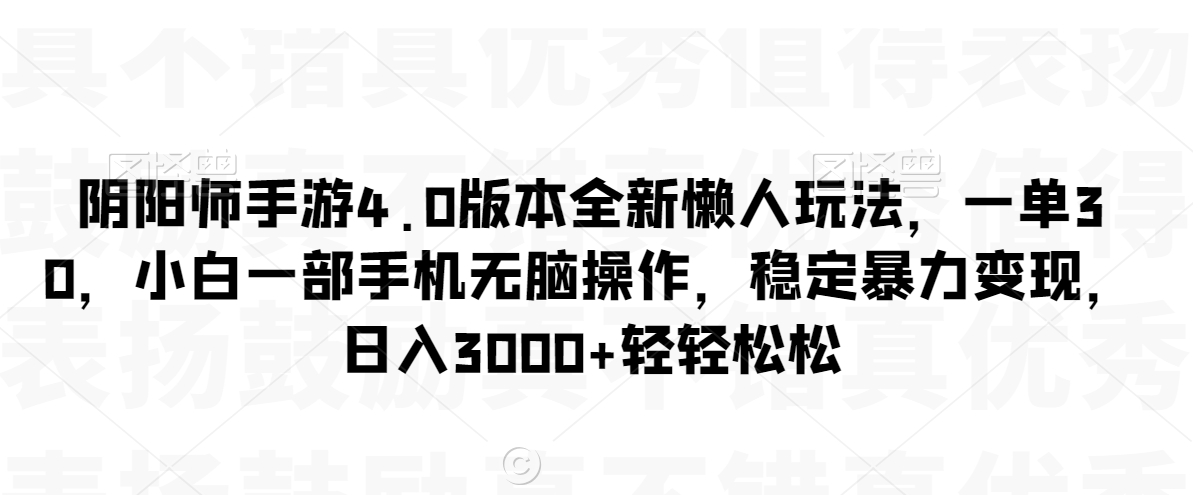阴阳师手游4.0版本全新懒人玩法，一单30，小白一部手机无脑操作，稳定暴力变现【揭秘】-赚金金-技能学习分享
