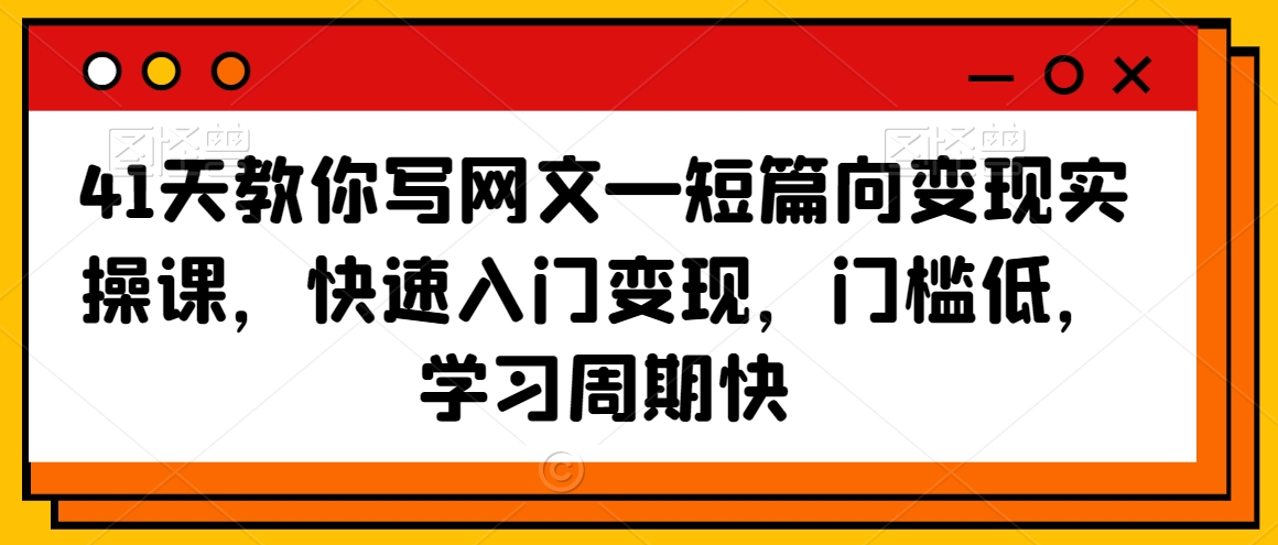 41天教你写网文—短篇向变现实操课,快速入门变现,门槛低,学习周期快-赚金金-技能学习分享