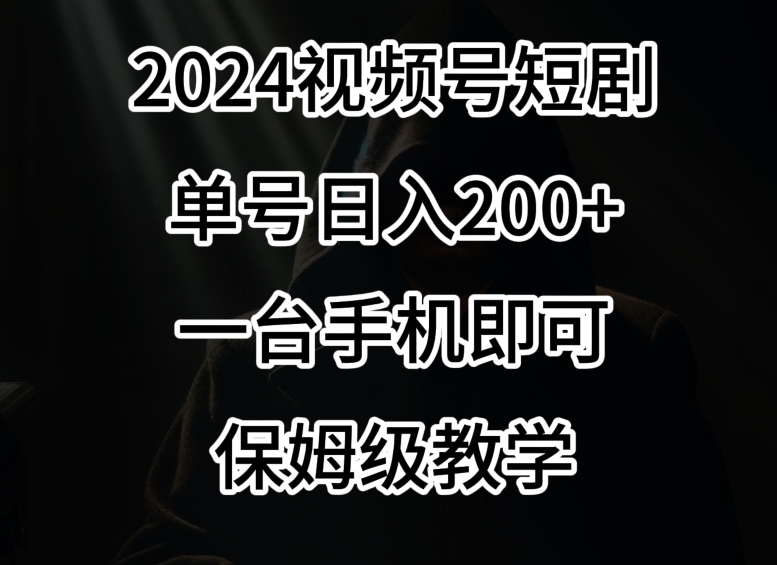 2024风口，视频号短剧，单号日入200+，一台手机即可操作，保姆级教学【揭秘】-赚金金-技能学习分享