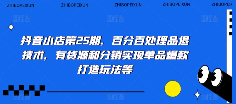 抖音小店第25期，百分百处理品退技术，有货源和分销实现单品爆款打造玩法等-赚金金-技能学习分享