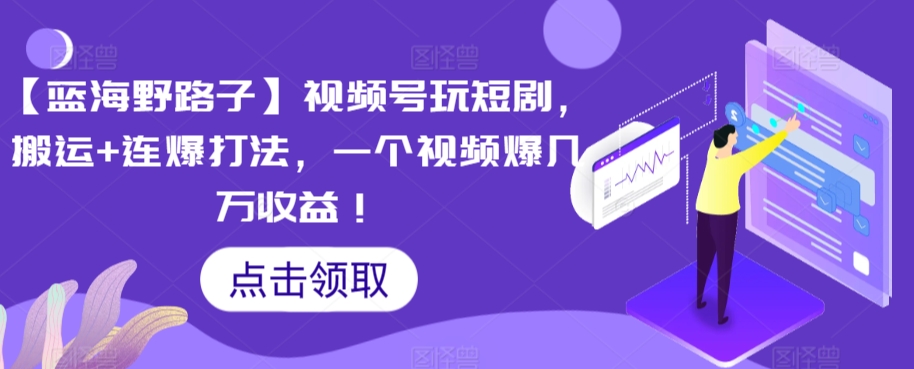 【蓝海野路子】视频号玩短剧，搬运+连爆打法，一个视频爆几万收益【揭秘】-赚金金-技能学习分享