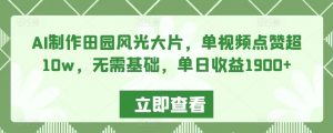 AI制作田园风光大片,单视频点赞超10w,无需基础,单日收益1900+【揭秘】-赚金金-技能学习分享