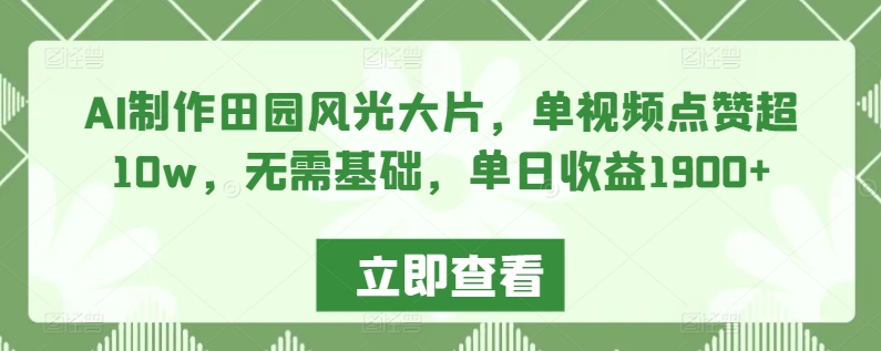 AI制作田园风光大片，单视频点赞超10w，无需基础，单日收益1900+【揭秘】-赚金金-技能学习分享
