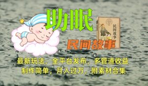 助眠式民间故事最新玩法,全平台发布,多管道收益,制作简单【附素材合集】-赚金金-技能学习分享