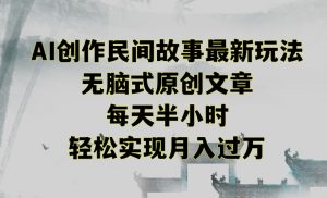 创作民间故事最新玩法,无脑式原创文章,每天半小时,轻松实现月入过万【揭秘】-赚金金-技能学习分享