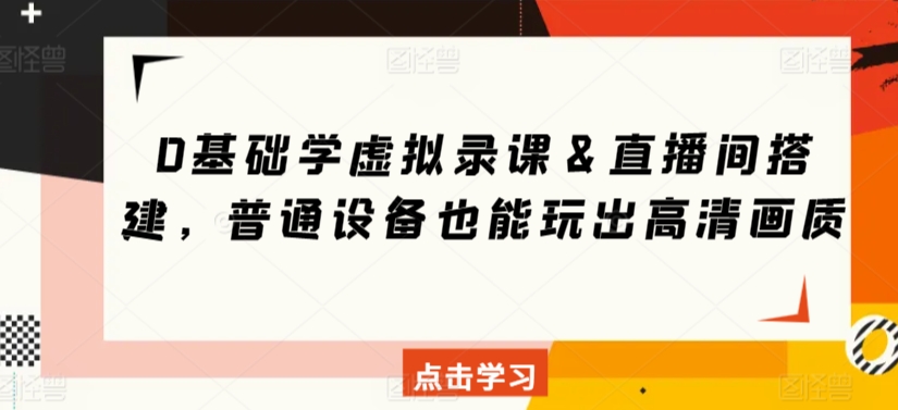 0基础学虚拟录课＆直播间搭建，普通设备也能玩出高清画质-赚金金-技能学习分享