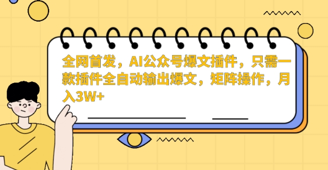 全网首发，AI公众号爆文插件，只需一款插件全自动输出爆文，矩阵操作，月入3W+【揭秘】-赚金金-技能学习分享