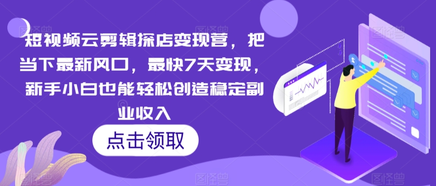 短视频云剪辑探店变现营，把当下最新风口，最快7天变现，新手小白也能轻松创造稳定副业收入-赚金金-技能学习分享