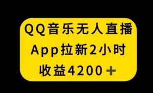 QQ音乐无人直播APP拉新，2小时收入4200，不封号新玩法【揭秘】-赚金金-技能学习分享